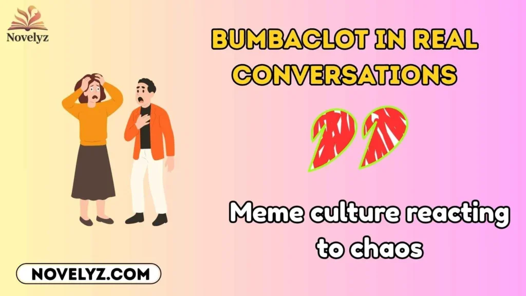 Bumbaclot in Real Conversations
