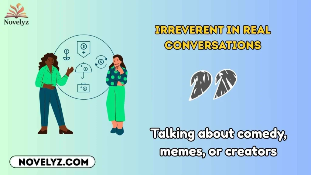 Irreverent in Real Conversations